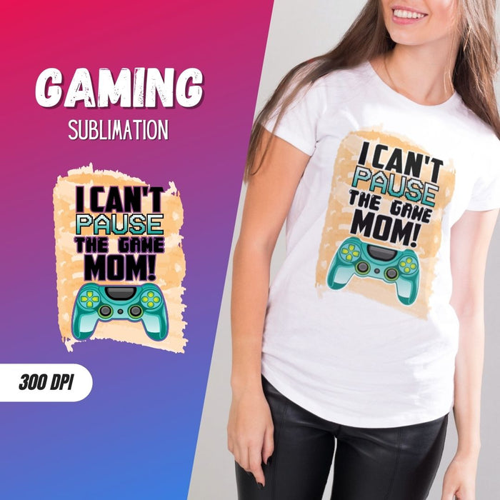 I CAN'T PAUSE THE GAME MOM! Sublimation