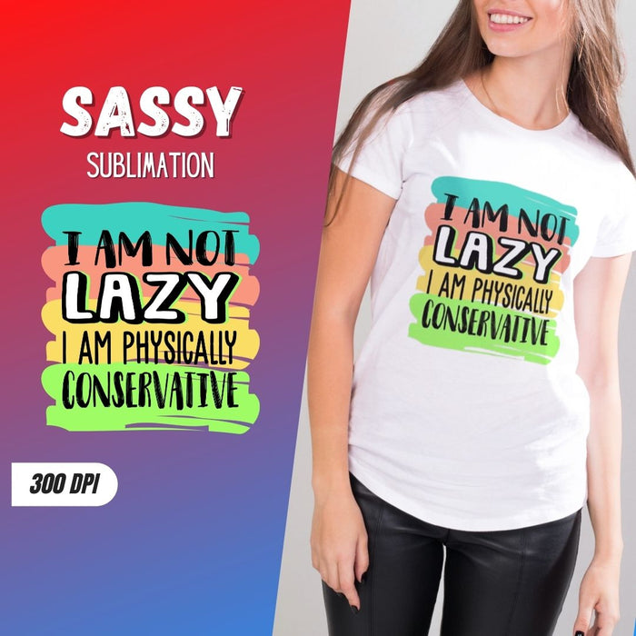 I am not lazy I am physically Conservative