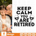 Keep calm you are retired