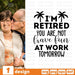 I'm retired you are not have fun at work tomorrow