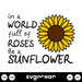In A World Full Of Roses Be A Sunflower Svg - Svg Ocean