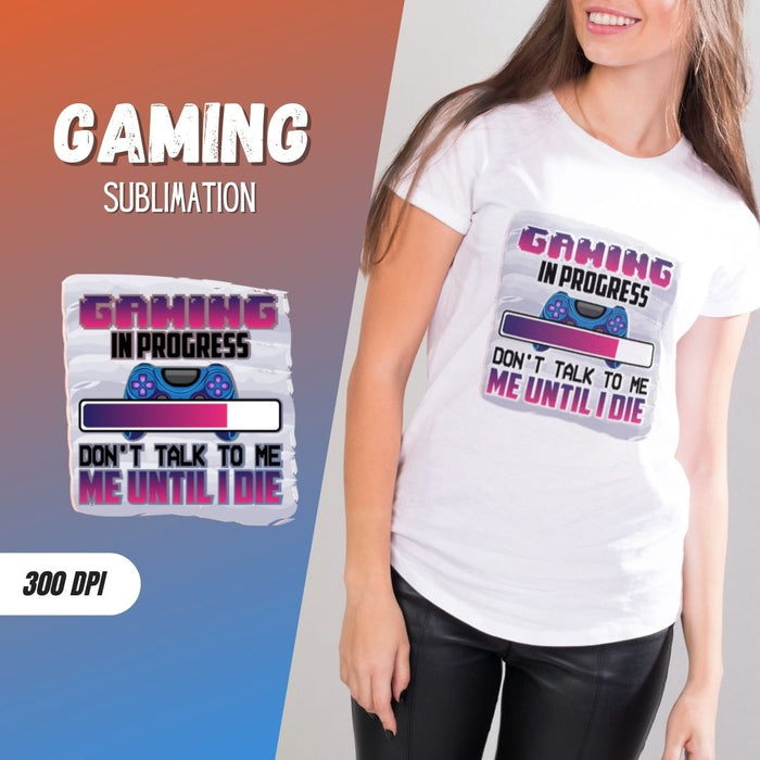 Gaming in progress Don't talk to me until I die Sublimation