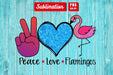 Peace Love Flamingos Sublimation
